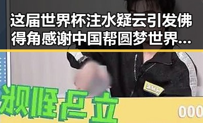 这届世界杯注水疑云引发佛得角感谢中国帮圆梦世界杯的热议