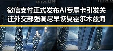 微信支付正式发布AI专属卡引发关注 外交部强调尽早恢复霍尔木兹海峡自由通行